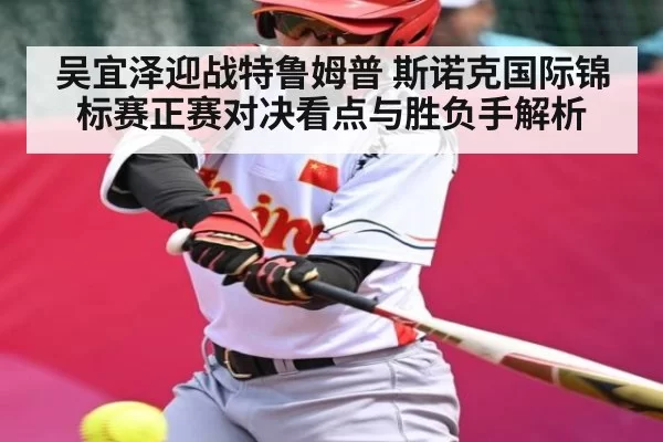 吴宜泽迎战特鲁姆普 斯诺克国际锦标赛正赛对决看点与胜负手解析